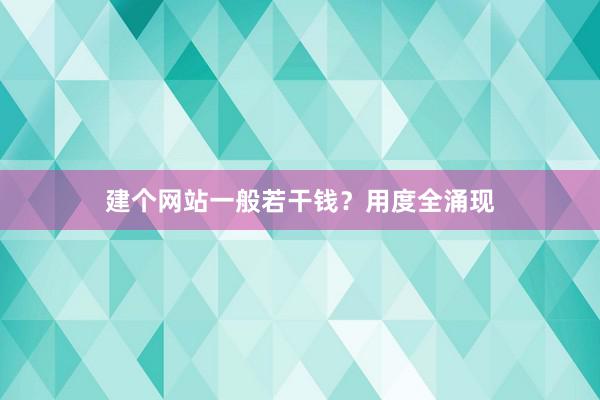 建个网站一般若干钱？用度全涌现