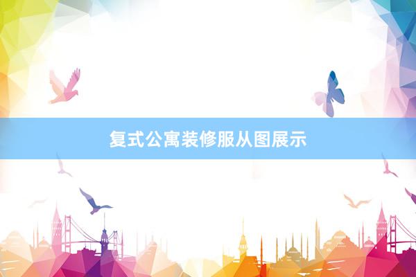 复式公寓装修服从图展示
