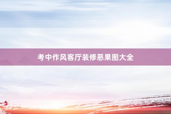 考中作风客厅装修恶果图大全