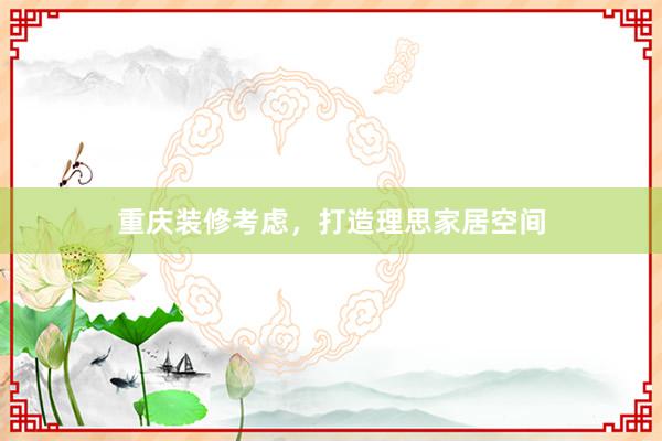 重庆装修考虑，打造理思家居空间