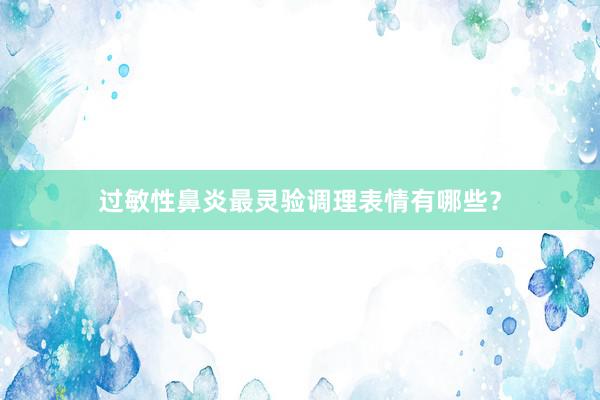 过敏性鼻炎最灵验调理表情有哪些？