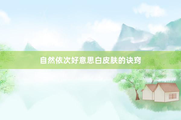 自然依次好意思白皮肤的诀窍