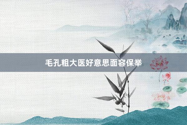 毛孔粗大医好意思面容保举