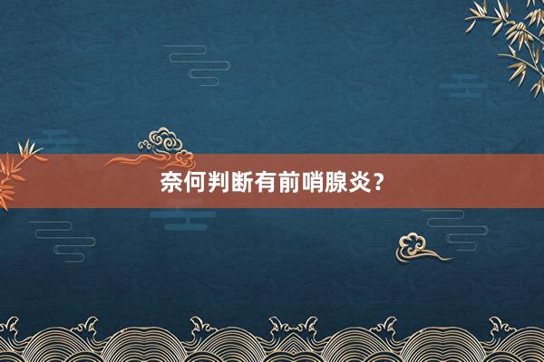奈何判断有前哨腺炎？