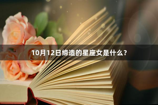 10月12日缔造的星座女是什么？