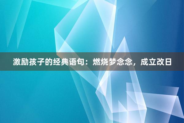 激励孩子的经典语句：燃烧梦念念，成立改日