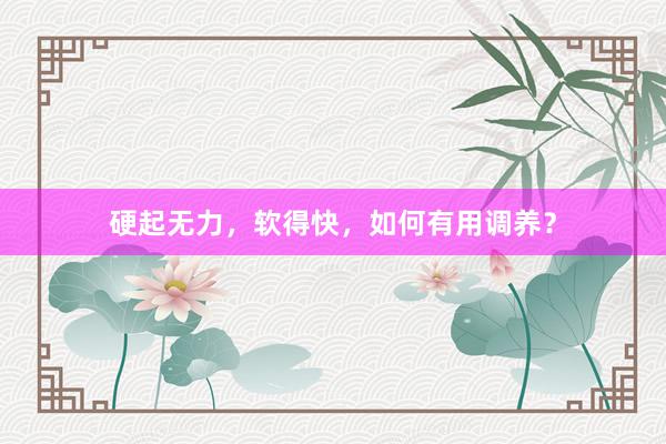 硬起无力，软得快，如何有用调养？